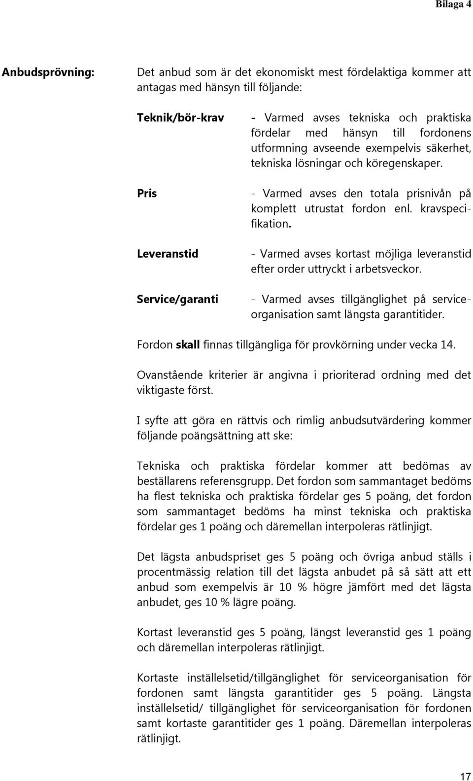 kravspecifikation. - Varmed avses kortast möjliga leveranstid efter order uttryckt i arbetsveckor. - Varmed avses tillgänglighet på serviceorganisation samt längsta garantitider.