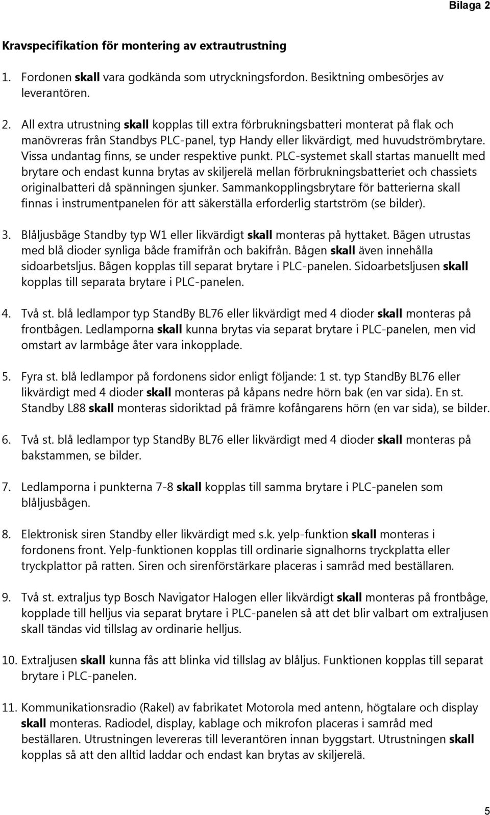 PLC-systemet skall startas manuellt med brytare och endast kunna brytas av skiljerelä mellan förbrukningsbatteriet och chassiets originalbatteri då spänningen sjunker.