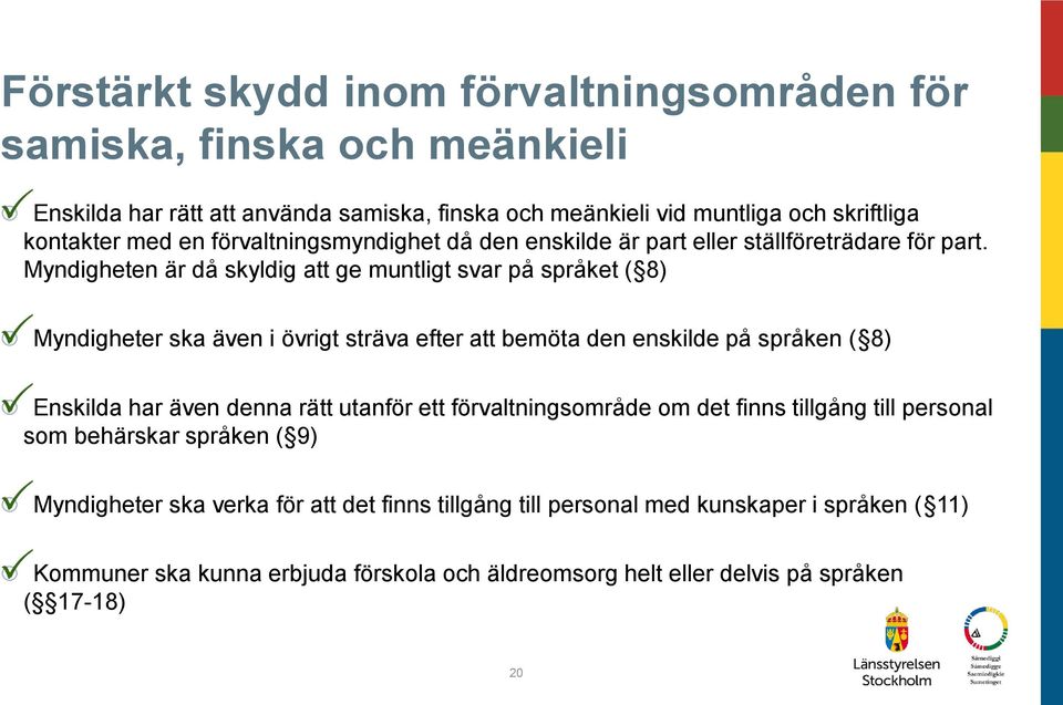 Myndigheten är då skyldig att ge muntligt svar på språket ( 8) Myndigheter ska även i övrigt sträva efter att bemöta den enskilde på språken ( 8) Enskilda har även denna rätt