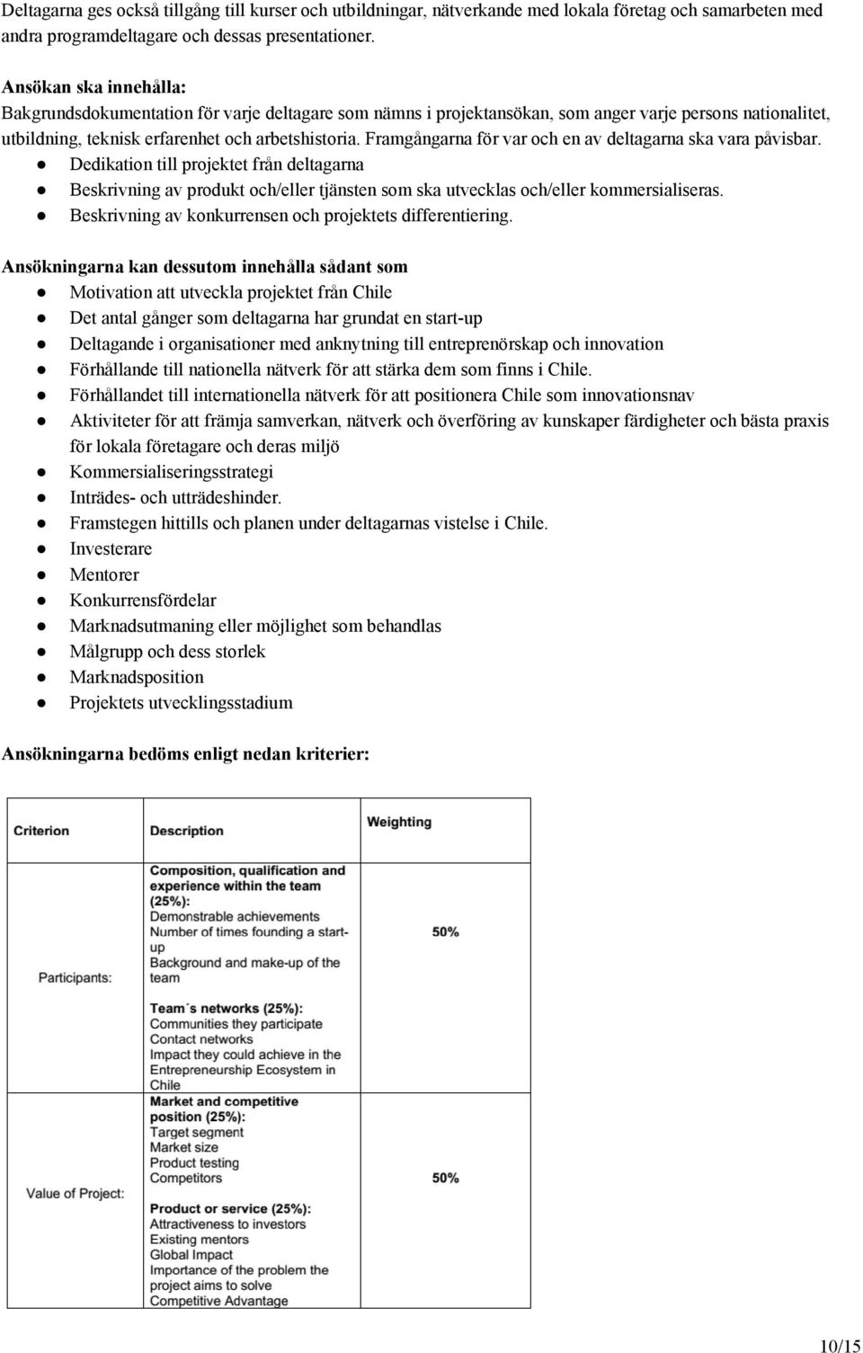 Framgångarna för var och en av deltagarna ska vara påvisbar. Dedikation till projektet från deltagarna Beskrivning av produkt och/eller tjänsten som ska utvecklas och/eller kommersialiseras.