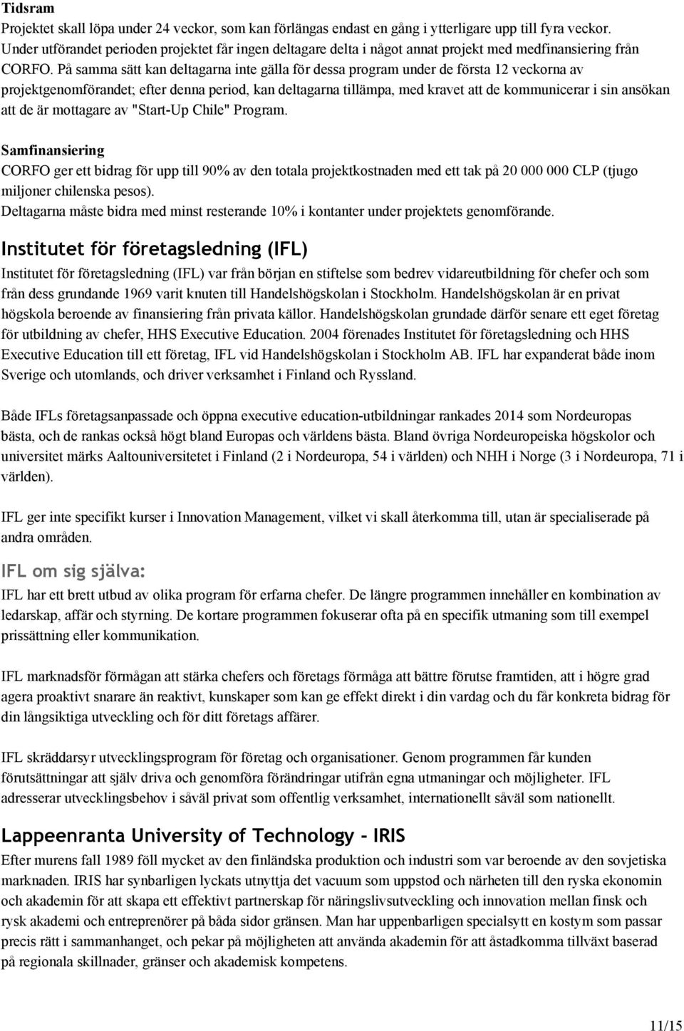 På samma sätt kan deltagarna inte gälla för dessa program under de första 12 veckorna av projektgenomförandet; efter denna period, kan deltagarna tillämpa, med kravet att de kommunicerar i sin