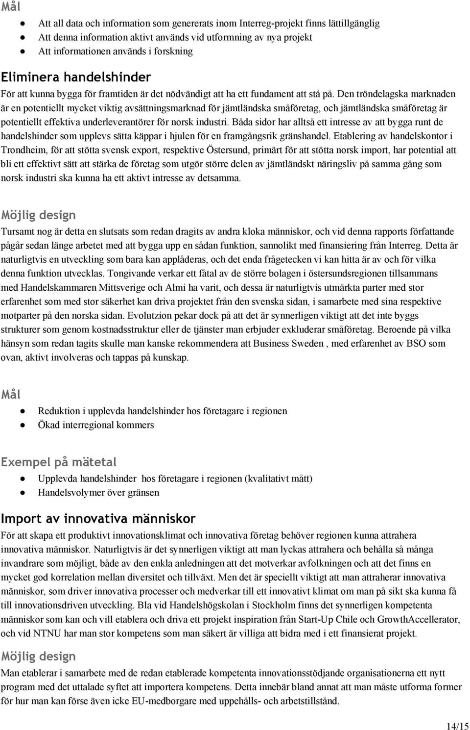 Den tröndelagska marknaden är en potentiellt mycket viktig avsättningsmarknad för jämtländska småföretag, och jämtländska småföretag är potentiellt effektiva underleverantörer för norsk industri.