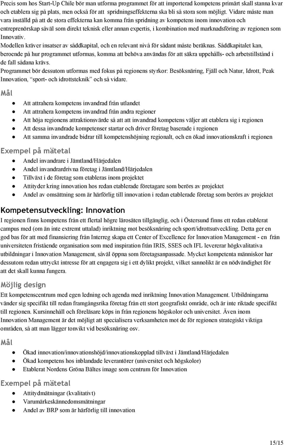 Vidare måste man vara inställd på att de stora effekterna kan komma från spridning av kompetens inom innovation och entreprenörskap såväl som direkt teknisk eller annan expertis, i kombination med