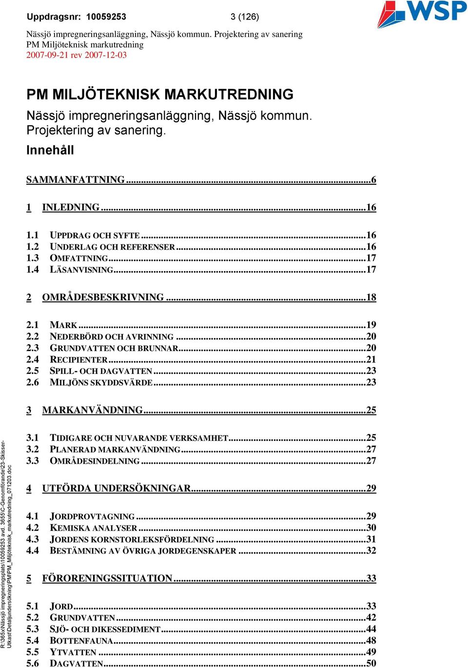 ..21 2.5 SPILL- OCH DAGVATTEN...23 2.6 MILJÖNS SKYDDSVÄRDE...23 3 MARKANVÄNDNING...25 3.1 TIDIGARE OCH NUVARANDE VERKSAMHET...25 3.2 PLANERAD MARKANVÄNDNING...27 3.3 OMRÅDESINDELNING.