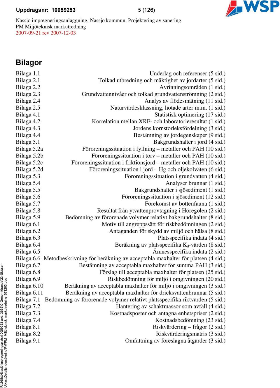 ) Bilaga 4.3 Jordens kornstorleksfördelning (3 sid.) Bilaga 4.4 Bestämning av jordegenskaper (9 sid.) Bilaga 5.1 Bakgrundshalter i jord (4 sid.) Bilaga 5.2a Föroreningssituation i fyllning metaller och PAH (10 sid.