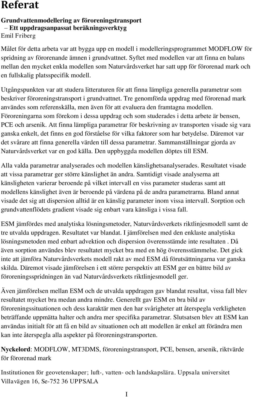 Syftet med modellen var att finna en balans mellan den mycket enkla modellen som Naturvårdsverket har satt upp för förorenad mark och en fullskalig platsspecifik modell.