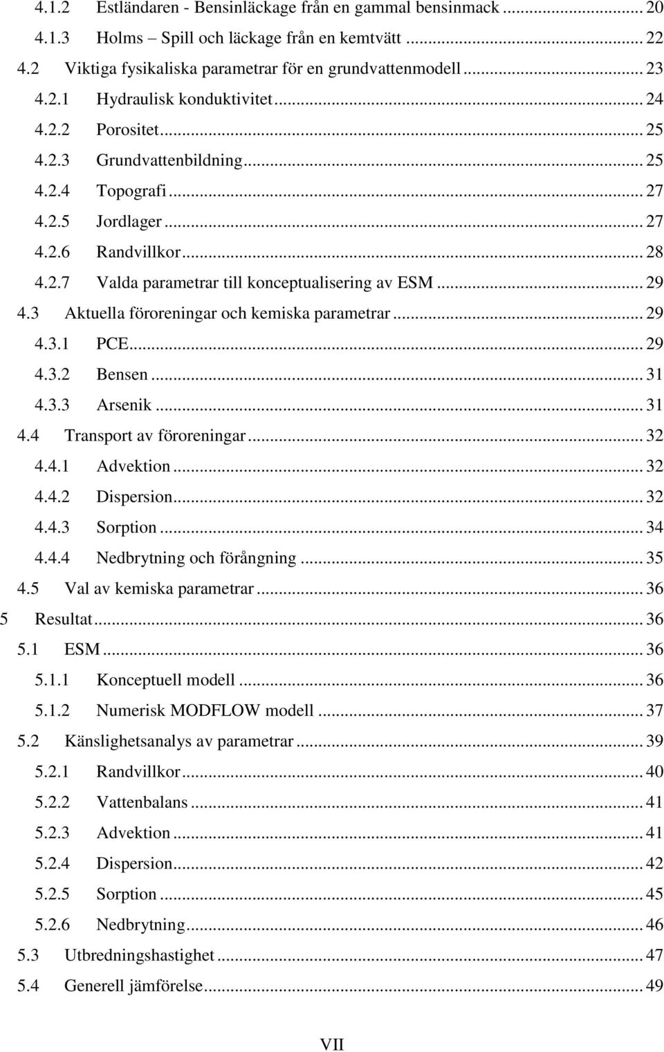 3 Aktuella föroreningar och kemiska parametrar... 29 4.3.1 PCE... 29 4.3.2 Bensen... 31 4.3.3 Arsenik... 31 4.4 Transport av föroreningar... 32 4.4.1 Advektion... 32 4.4.2 Dispersion... 32 4.4.3 Sorption.