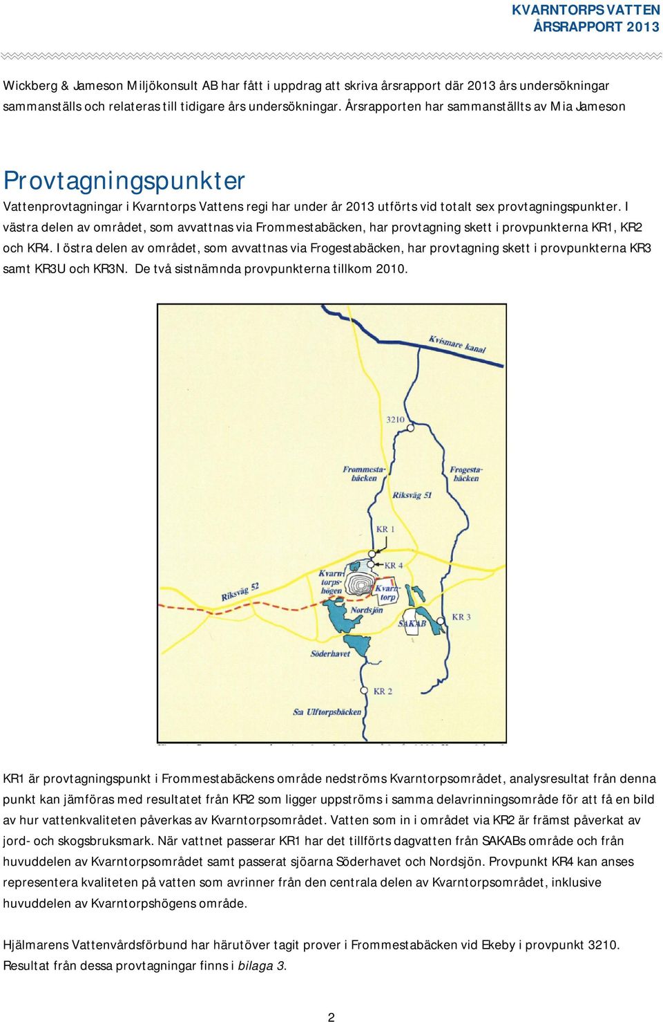 I västra delen av området, som avvattnas via Frommestabäcken, har provtagning skett i provpunkterna KR1, KR2 och KR4.