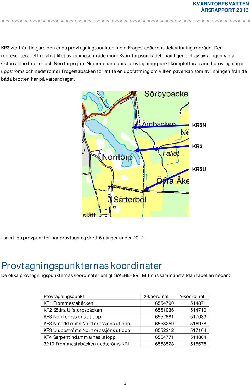 Numera har denna provtagningspunkt kompletterats med provtagningar uppströms och nedströms i Frogestabäcken för att få en uppfattning om vilken påverkan som avrinningen från de båda brotten har på