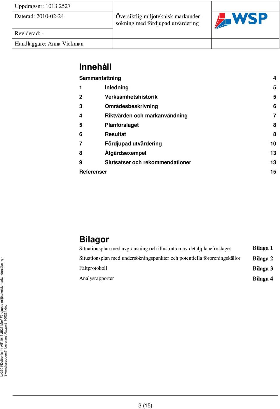 Referenser 15 L:\3501\Deltronic Int AB\1013 2527 MoV Fördjupad miljöteknisk markundersökning - Skomakarudden\7_Leverans\Rapport_100224.doc Mall: Rapport Advanced 2010.dot ver 1.