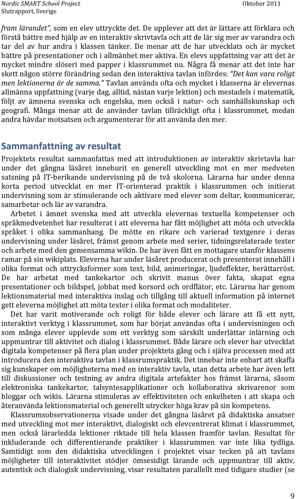 De menar att de har utvecklats och är mycket bättre på presentationer och i allmänhet mer aktiva. En elevs uppfattning var att det är mycket mindre slöseri med papper i klassrummet nu.