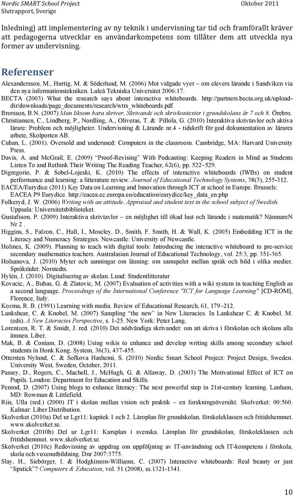 BECTA (2003) What the research says about interactive whiteboards. http://partners.becta.org.uk/uploaddir/downloads/page_documents/research/wtrs_whiteboards.pdf Brorsson, B.N.