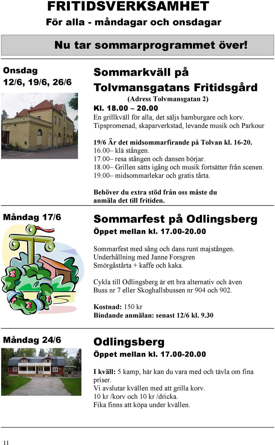 00 resa stången och dansen börjar. 18.00 Grillen sätts igång och musik fortsätter från scenen. 19.00 midsommarlekar och gratis tårta. Behöver du extra stöd från oss måste du anmäla det till fritiden.