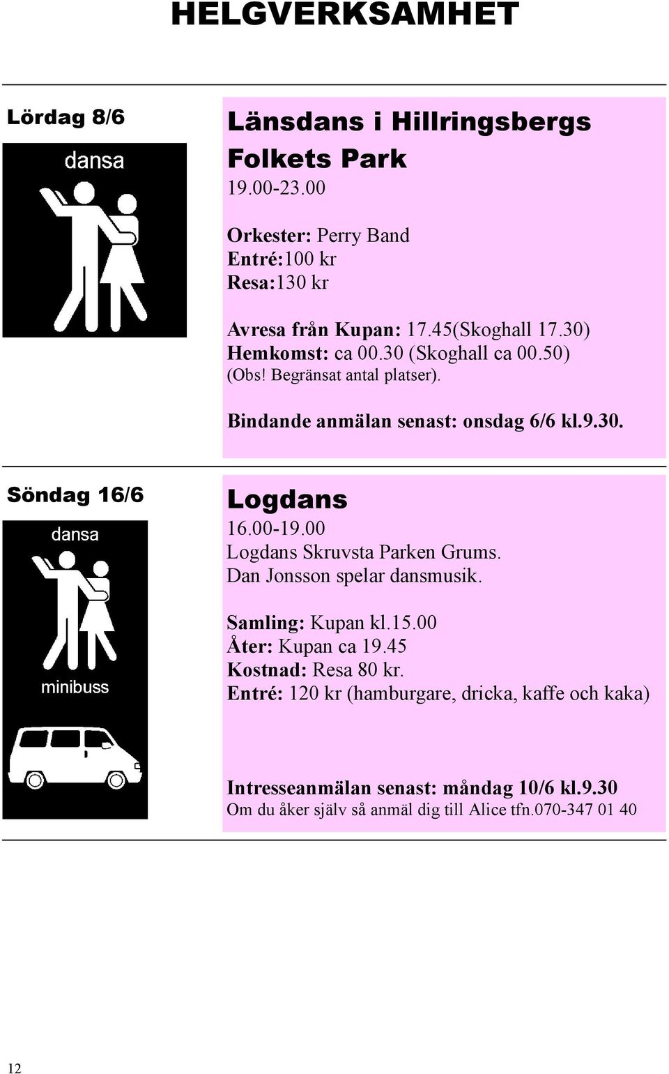 00-19.00 Logdans Skruvsta Parken Grums. Dan Jonsson spelar dansmusik. Samling: Kupan kl.15.00 Åter: Kupan ca 19.45 Kostnad: Resa 80 kr.