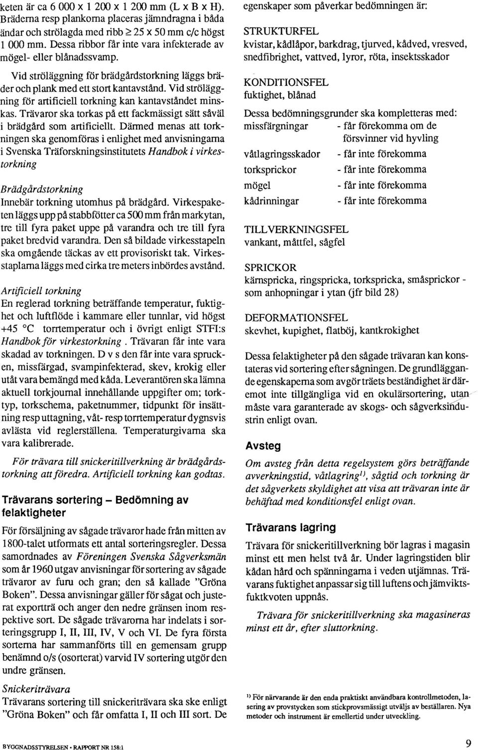 Vid ströläggning för artificiell torkning kan kantavståndet minskas. Trävaror ska torkas på ett fackmässigt sätt såväl i brädgård som artificiellt.