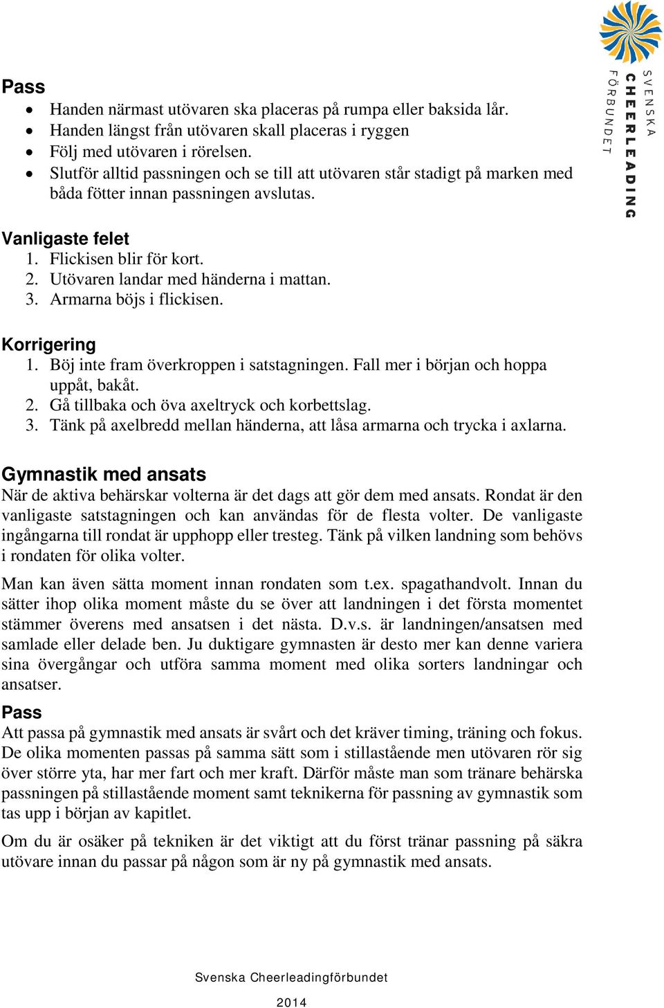 Utövaren landar med händerna i mattan. 3. Armarna böjs i flickisen. Korrigering 1. Böj inte fram överkroppen i satstagningen. Fall mer i början och hoppa uppåt, bakåt. 2.