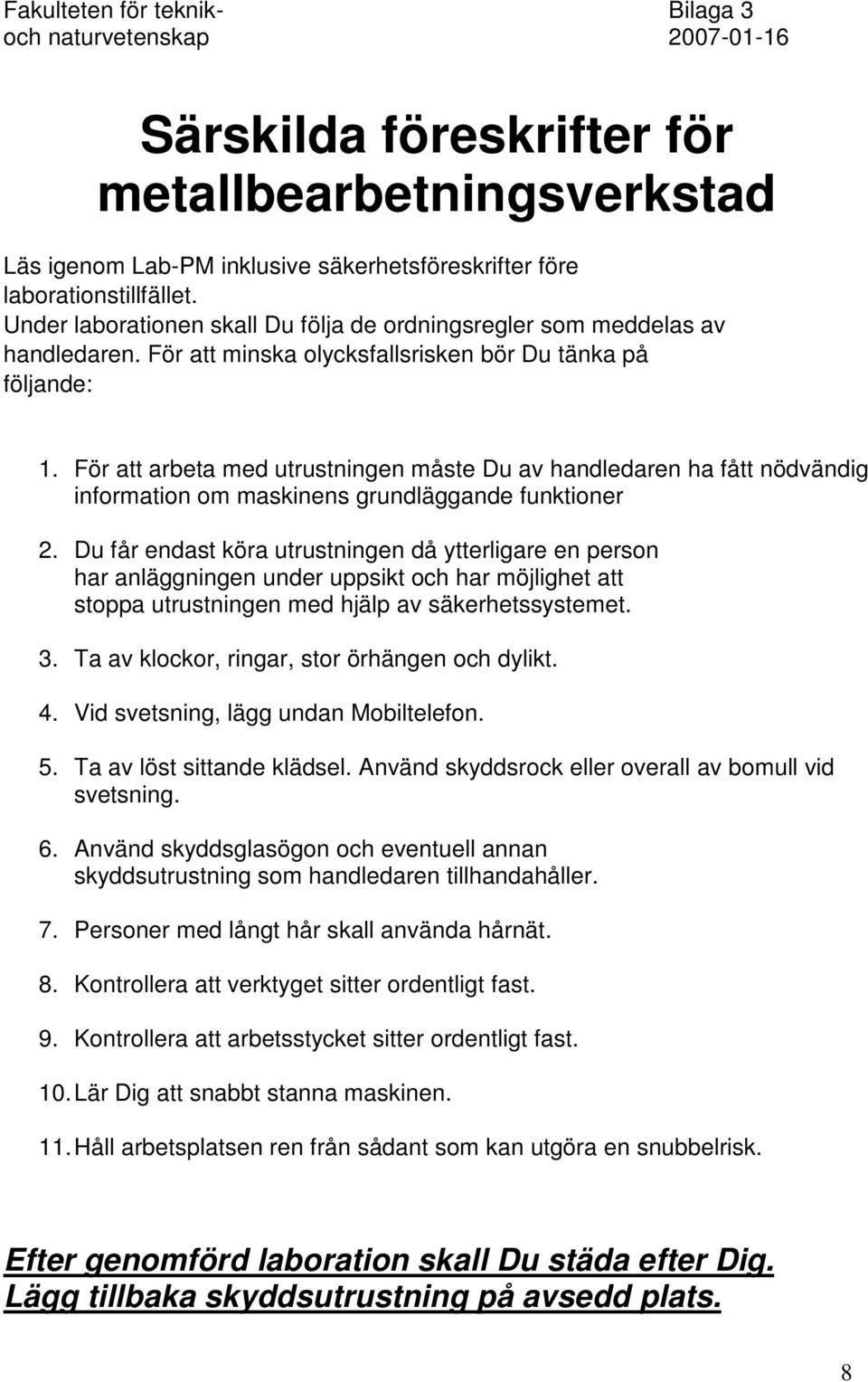 För att arbeta med utrustningen måste Du av handledaren ha fått nödvändig information om maskinens grundläggande funktioner 2.