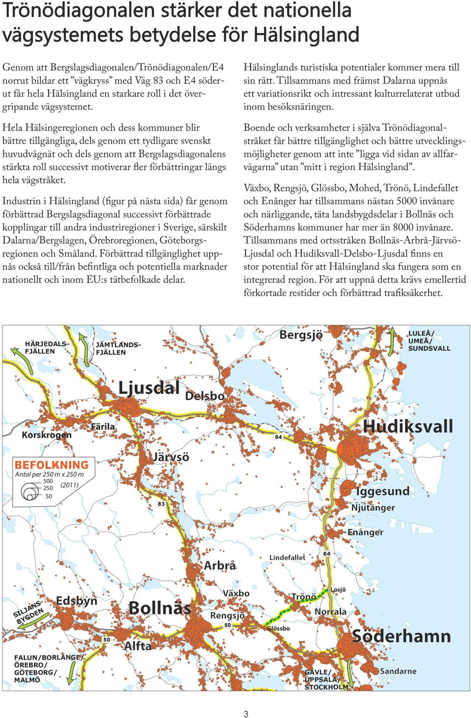 Hela Hälsingeregionen och dess kommuner blir bättre tillgängliga, dels genom ett tydligare svenskt huvudvägnät och dels genom att Bergslagsdiagonalens stärkta roll successivt motiverar fler