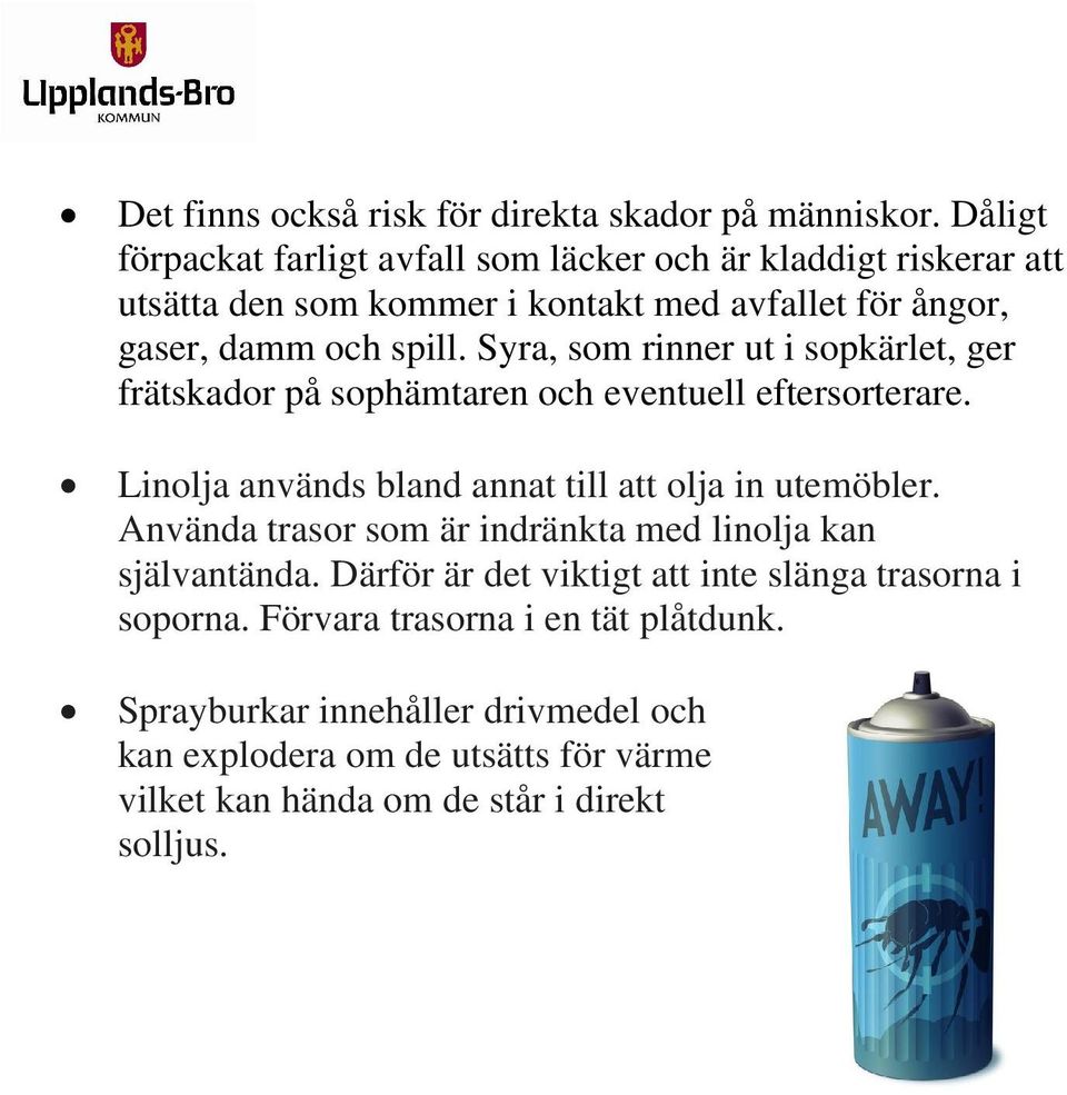 Syra, som rinner ut i sopkärlet, ger frätskador på sophämtaren och eventuell eftersorterare. Linolja används bland annat till att olja in utemöbler.