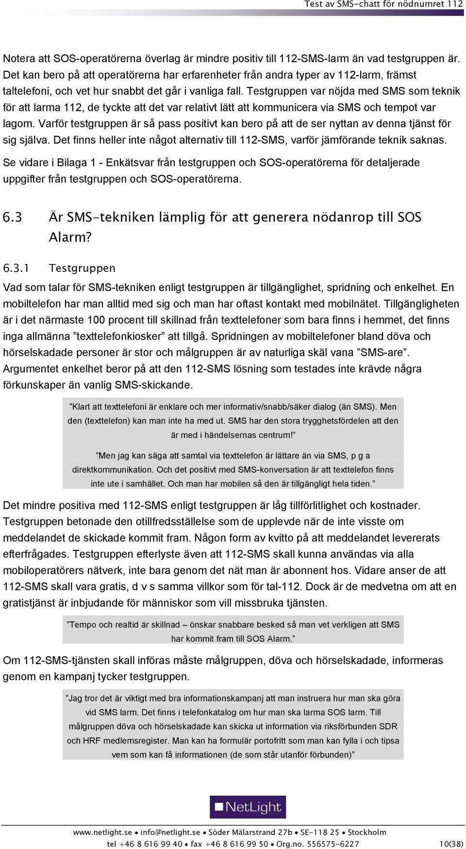 Testgruppen var nöjda med SMS som teknik för att larma 112, de tyckte att det var relativt lätt att kommunicera via SMS och tempot var lagom.