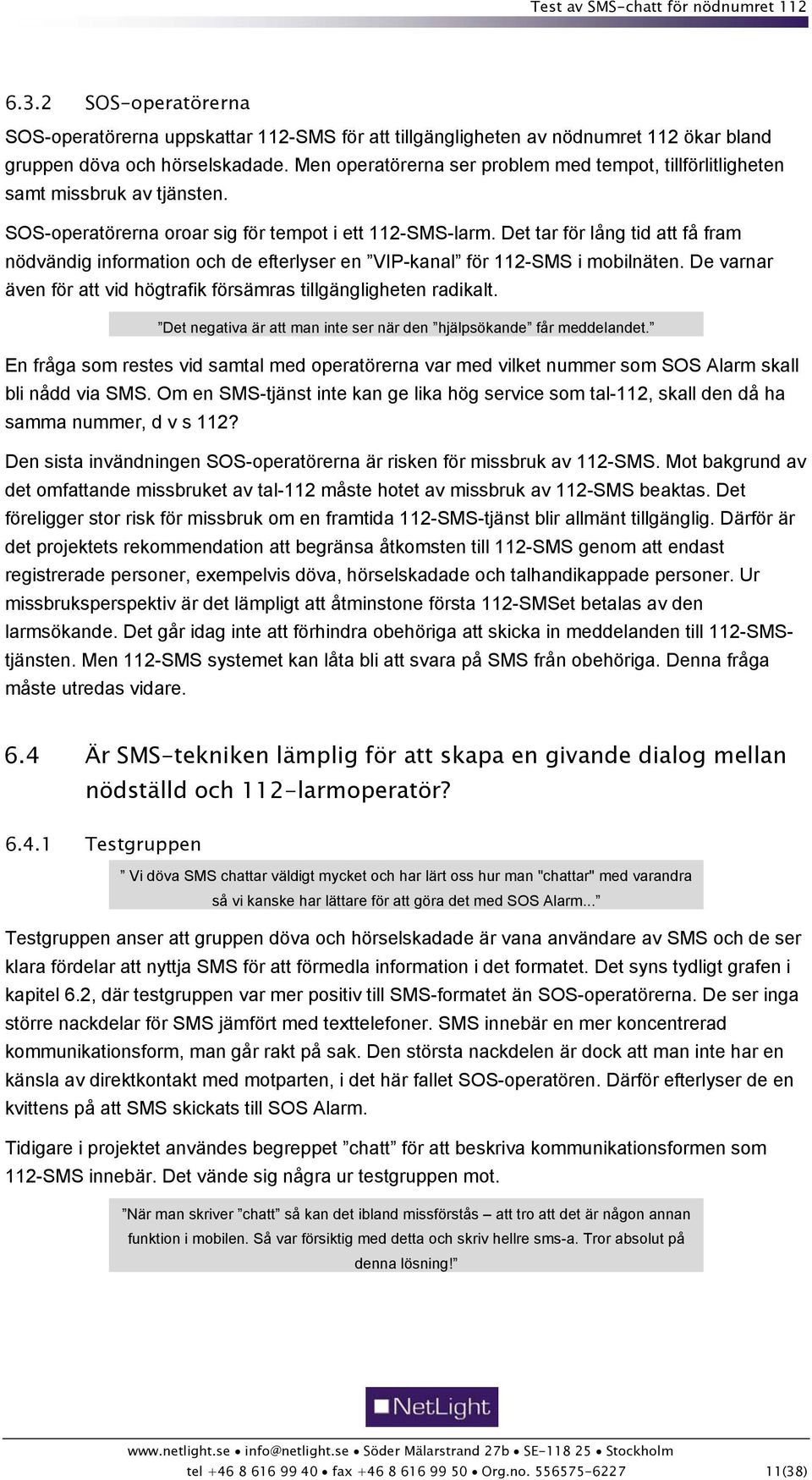 Det tar för lång tid att få fram nödvändig information och de efterlyser en VIP-kanal för 112-SMS i mobilnäten. De varnar även för att vid högtrafik försämras tillgängligheten radikalt.