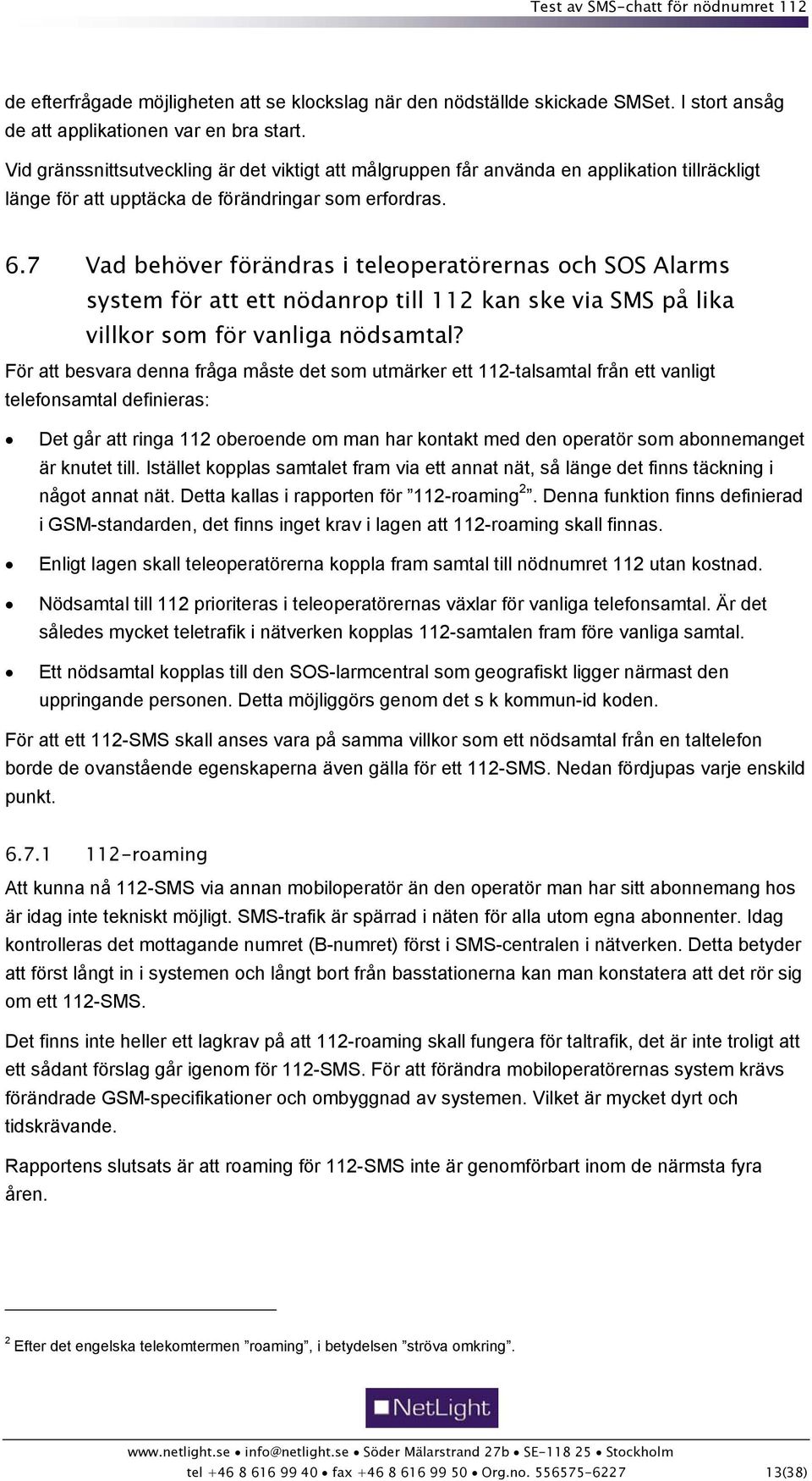 7 Vad behöver förändras i teleoperatörernas och SOS Alarms system för att ett nödanrop till 112 kan ske via SMS på lika villkor som för vanliga nödsamtal?