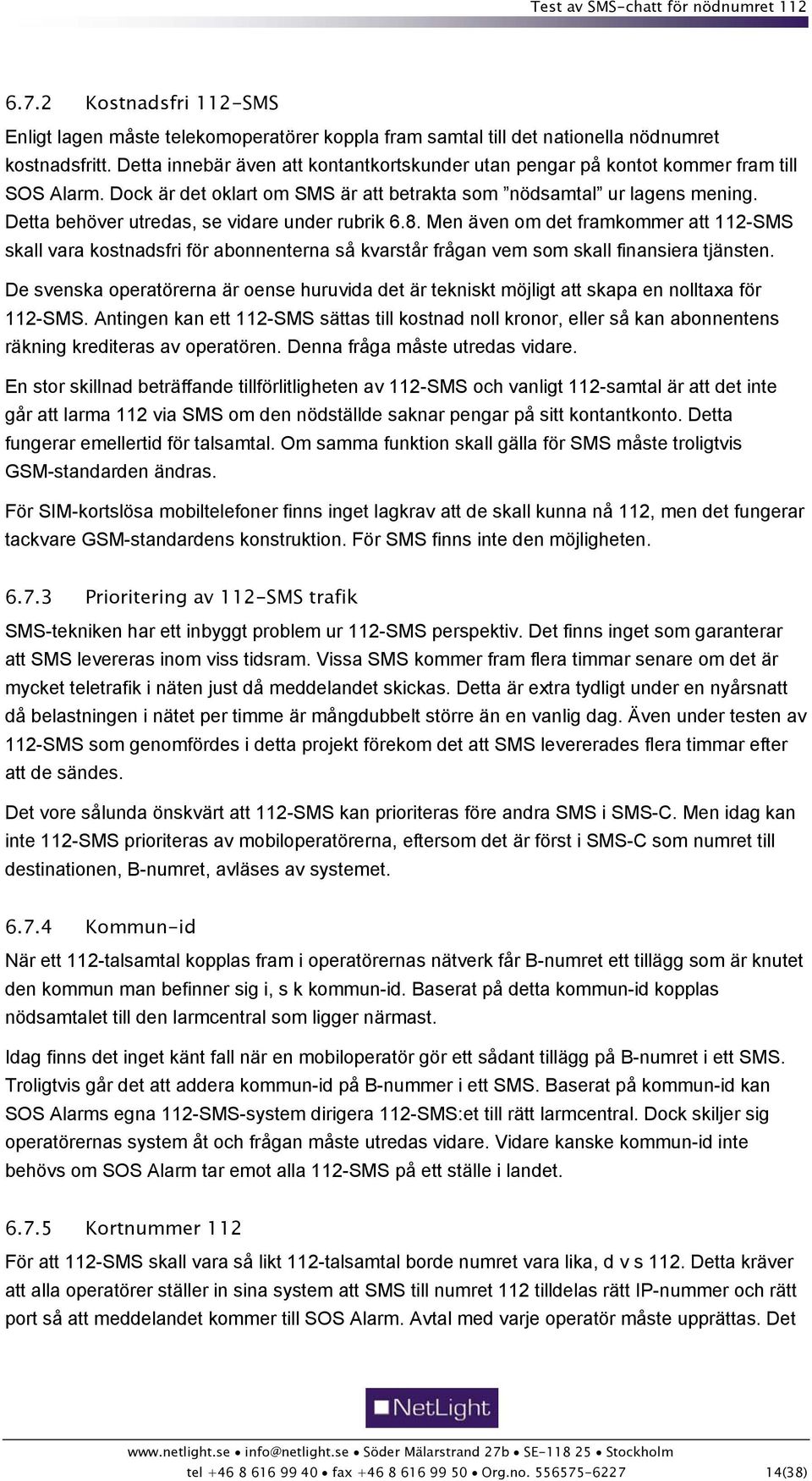 Detta behöver utredas, se vidare under rubrik 6.8. Men även om det framkommer att 112-SMS skall vara kostnadsfri för abonnenterna så kvarstår frågan vem som skall finansiera tjänsten.