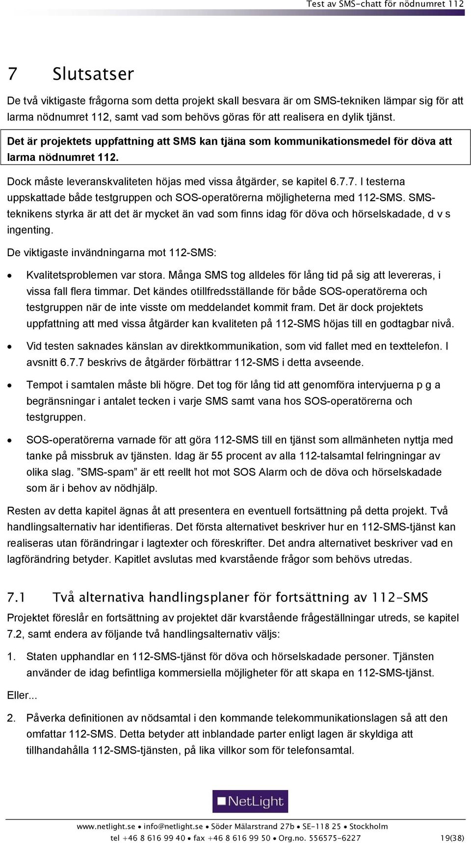 7. I testerna uppskattade både testgruppen och SOS-operatörerna möjligheterna med 112-SMS. SMSteknikens styrka är att det är mycket än vad som finns idag för döva och hörselskadade, d v s ingenting.