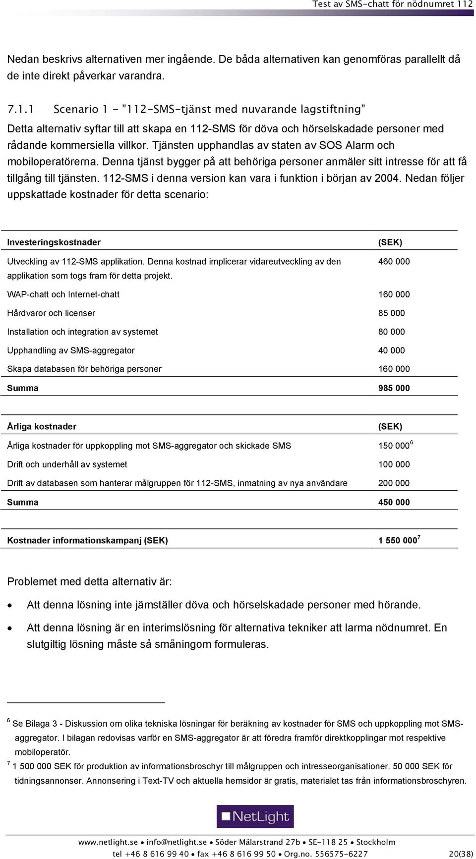 Tjänsten upphandlas av staten av SOS Alarm och mobiloperatörerna. Denna tjänst bygger på att behöriga personer anmäler sitt intresse för att få tillgång till tjänsten.