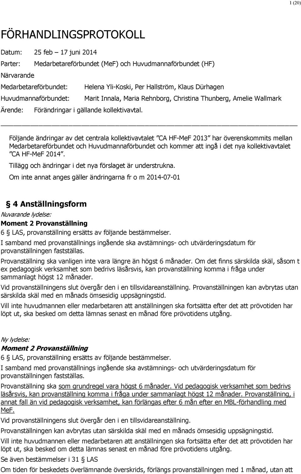 Följande ändringar av det centrala kollektivavtalet CA HF-MeF 2013 har överenskommits mellan Medarbetareförbundet och Huvudmannaförbundet och kommer att ingå i det nya kollektivavtalet CA HF-MeF 2014.