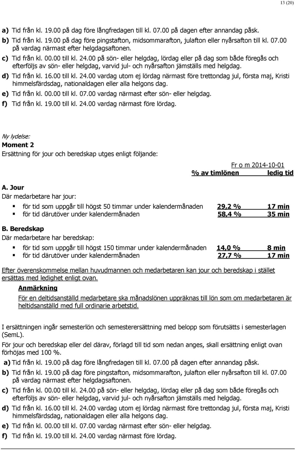 00 på sön- eller helgdag, lördag eller på dag som både föregås och efterföljs av sön- eller helgdag, varvid jul- och nyårsafton jämställs med helgdag. d) Tid från kl. 16.00 till kl. 24.