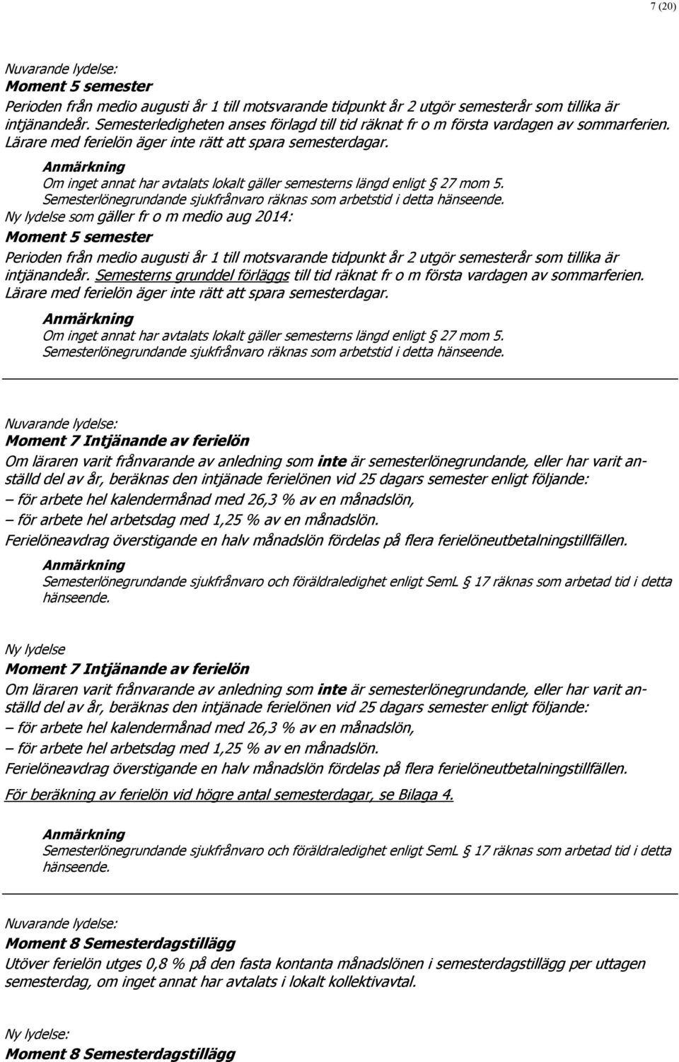 Om inget annat har avtalats lokalt gäller semesterns längd enligt 27 mom 5. Semesterlönegrundande sjukfrånvaro räknas som arbetstid i detta hänseende.