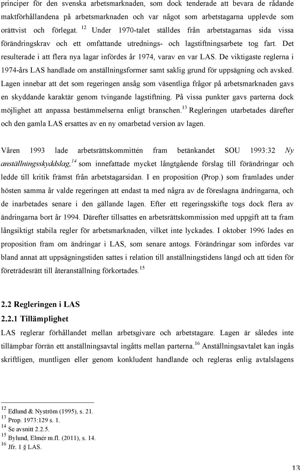 Det resulterade i att flera nya lagar infördes år 1974, varav en var LAS. De viktigaste reglerna i 1974-års LAS handlade om anställningsformer samt saklig grund för uppsägning och avsked.