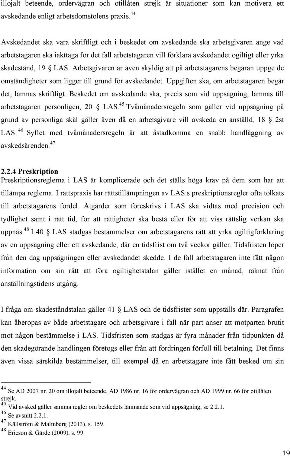 skadestånd, 19 LAS. Arbetsgivaren är även skyldig att på arbetstagarens begäran uppge de omständigheter som ligger till grund för avskedandet.