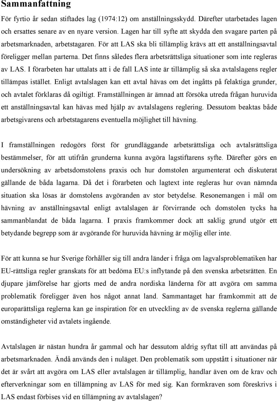 Det finns således flera arbetsrättsliga situationer som inte regleras av LAS. I förarbeten har uttalats att i de fall LAS inte är tillämplig så ska avtalslagens regler tillämpas istället.