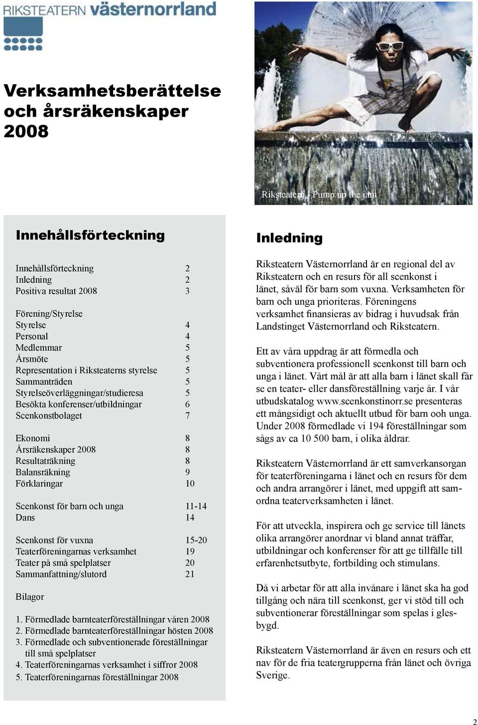 Resultaträkning 8 Balansräkning 9 Förklaringar 10 Scenkonst för barn och unga 11-14 Dans 14 Scenkonst för vuxna 15-20 Teaterföreningarnas verksamhet 19 Teater på små spelplatser 20