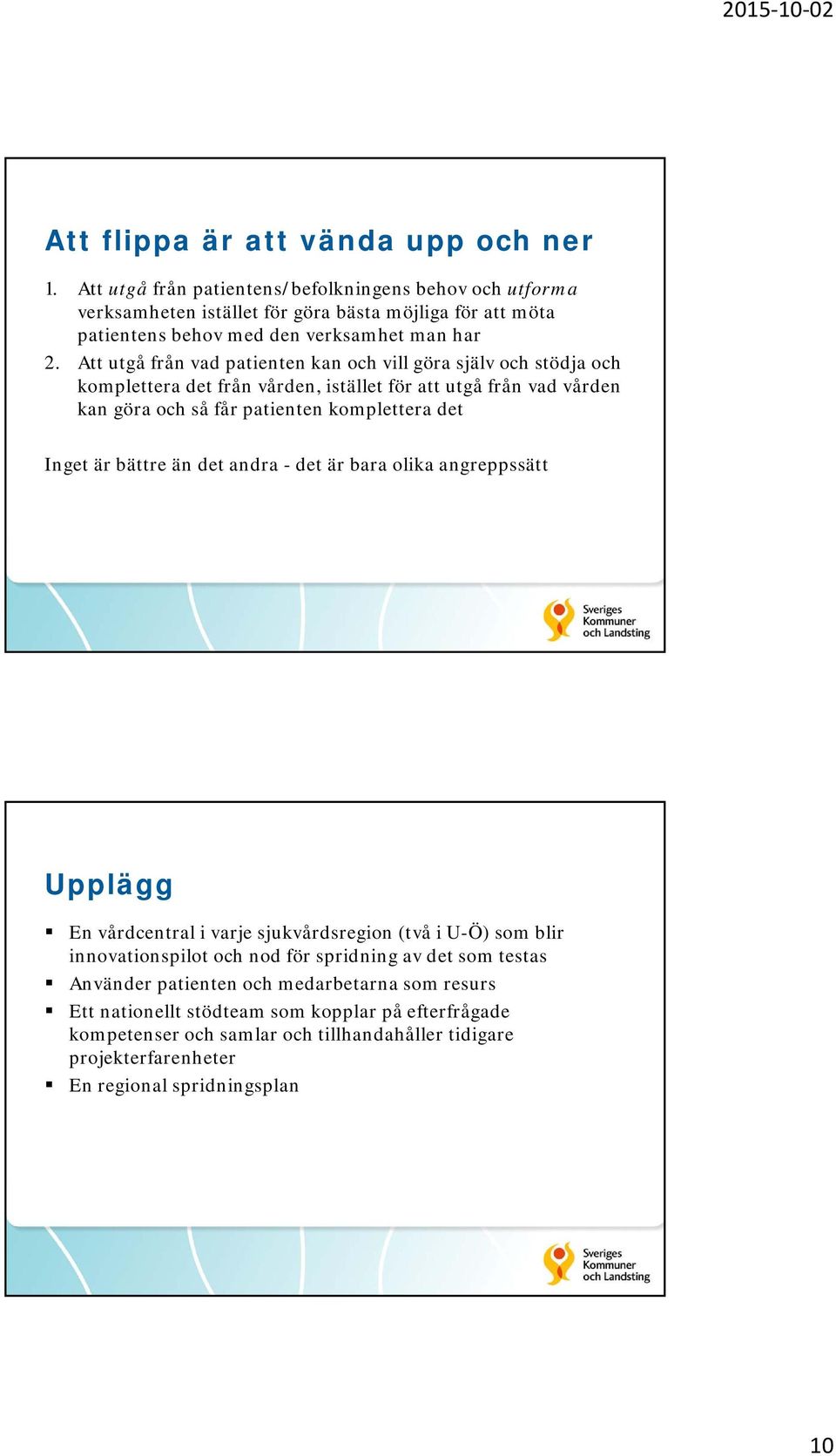 Att utgå från vad patienten kan och vill göra själv och stödja och komplettera det från vården, istället för att utgå från vad vården kan göra och så får patienten komplettera det Inget är