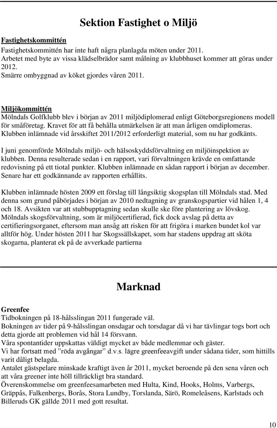 Miljökommittén Mölndals Golfklubb blev i början av 2011 miljödiplomerad enligt Göteborgsregionens modell för småföretag. Kravet för att få behålla utmärkelsen är att man årligen omdiplomeras.