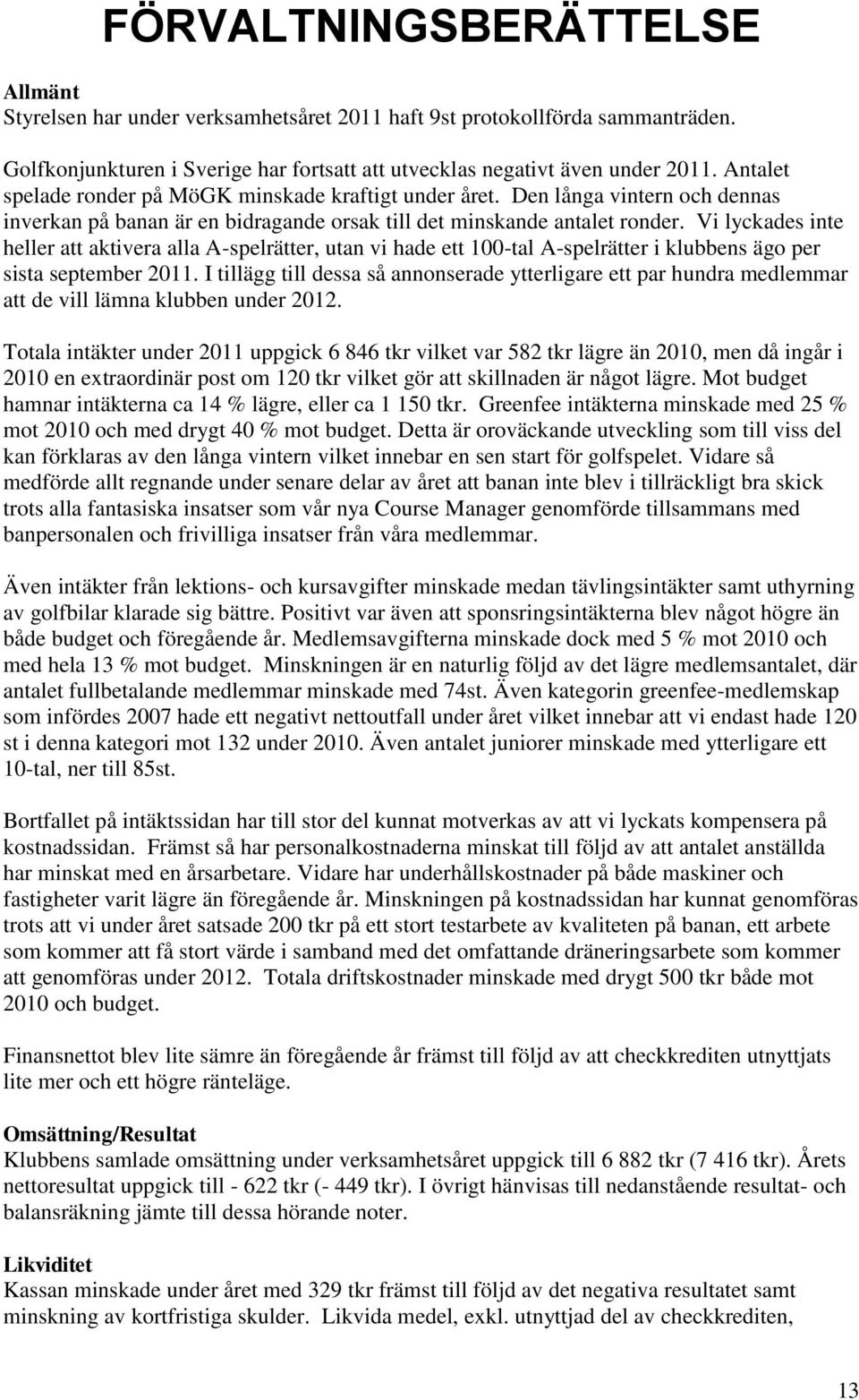 Vi lyckades inte heller att aktivera alla A-spelrätter, utan vi hade ett 100-tal A-spelrätter i klubbens ägo per sista september 2011.