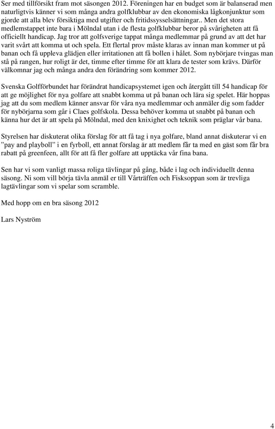 fritidssysselsättningar.. Men det stora medlemstappet inte bara i Mölndal utan i de flesta golfklubbar beror på svårigheten att få officiellt handicap.