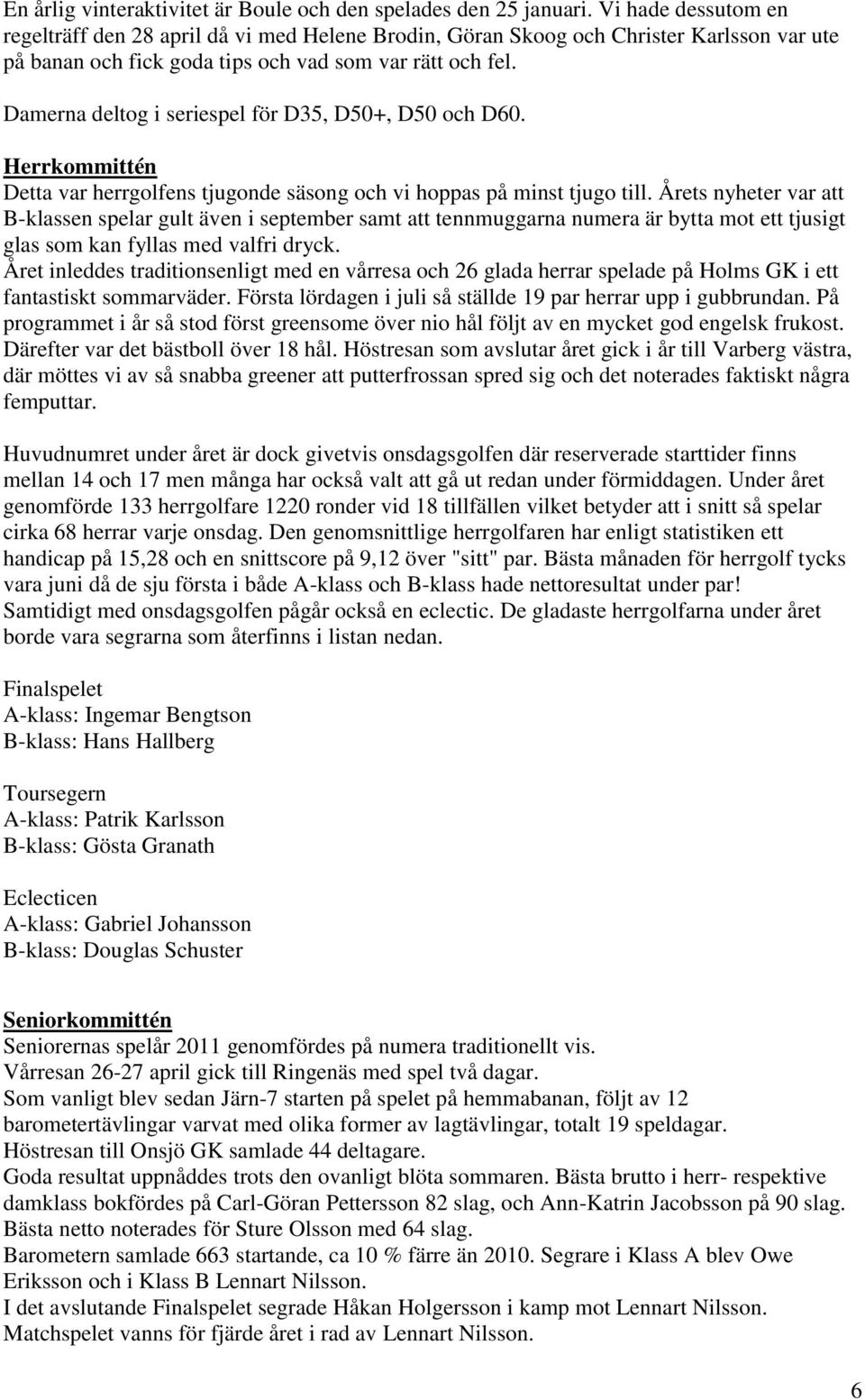 Damerna deltog i seriespel för D35, D50+, D50 och D60. Herrkommittén Detta var herrgolfens tjugonde säsong och vi hoppas på minst tjugo till.