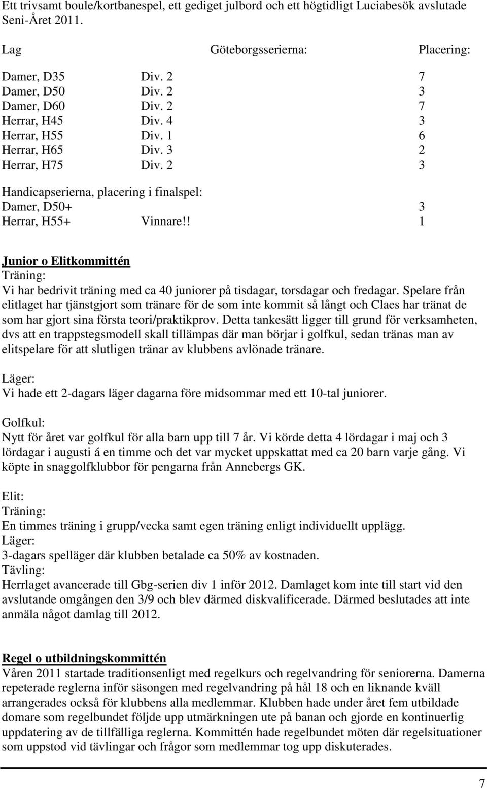 ! 1 Junior o Elitkommittén Träning: Vi har bedrivit träning med ca 40 juniorer på tisdagar, torsdagar och fredagar.