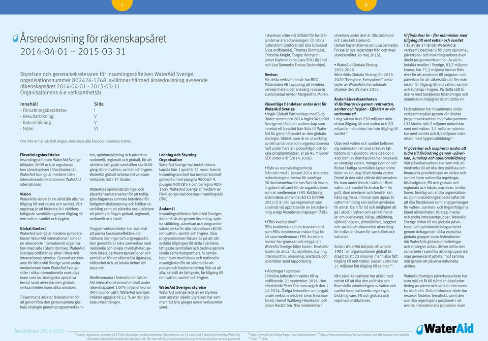 Innehåll Sida - Förvaltningsberättelse I - Resultaträkning V - Balansräkning V - Noter VI Om inte annat särskilt anges, redovisas alla belopp i svenska kronor.