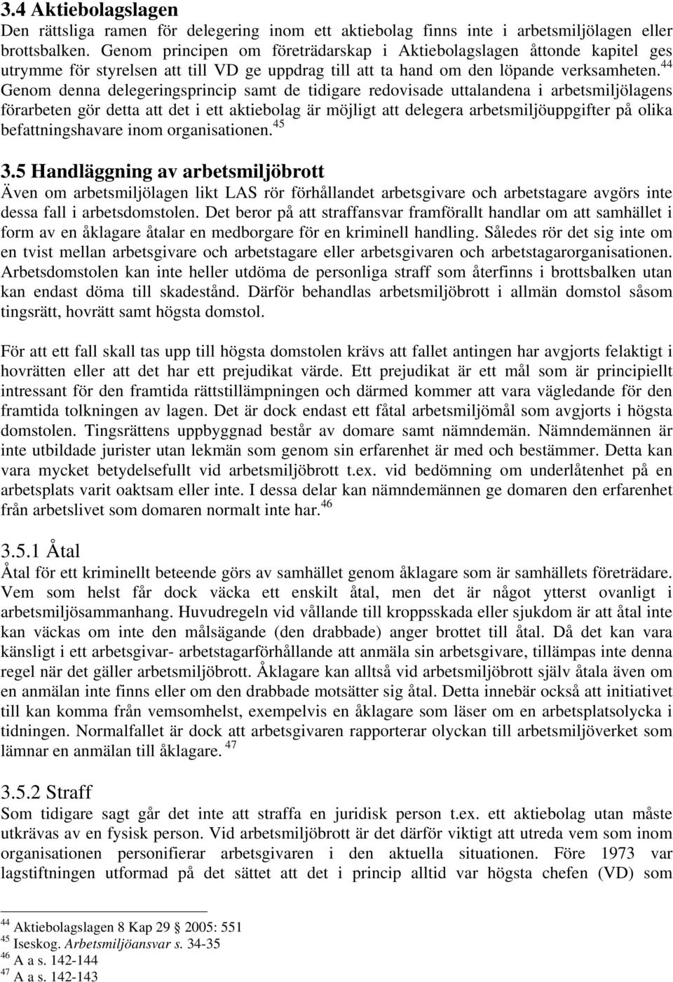 44 Genom denna delegeringsprincip samt de tidigare redovisade uttalandena i arbetsmiljölagens förarbeten gör detta att det i ett aktiebolag är möjligt att delegera arbetsmiljöuppgifter på olika