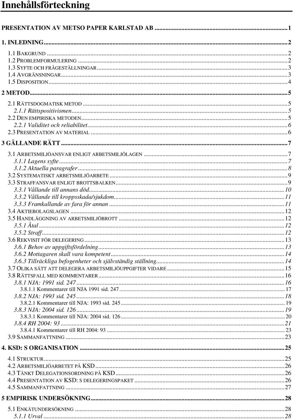 1 ARBETSMILJÖANSVAR ENLIGT ARBETSMILJÖLAGEN...7 3.1.1 Lagens syfte...7 3.1.2 Aktuella paragrafer...8 3.2 SYSTEMATISKT ARBETSMILJÖARBETE...9 3.3 STRAFFANSVAR ENLIGT BROTTSBALKEN...9 3.3.1 Vållande till annans död.