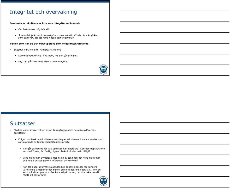 Teknik som kanse och höra upplevs som integritetskränkande Skeptisk inställning till kameraanvändning Kameraövervakning i mitt hem, nej där går gränsen. Nej, det går över mitt liksom, min integritet.