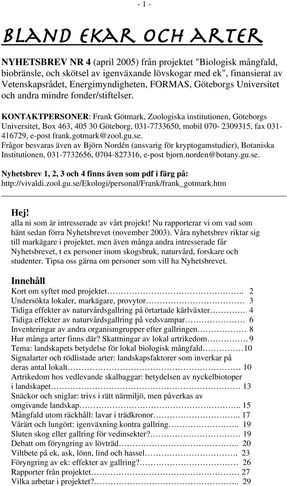 KONTAKTPERSONER: Frank Götmark, Zoologiska institutionen, Göteborgs Universitet, Box 463, 405 30 Göteborg, 031-7733650, mobil 070-2309315, fax 031-416729, e-post frank.gotmark@zool.gu.se.