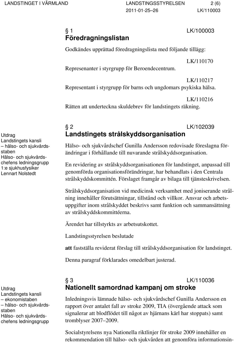 hälso- och sjukvårdsstaben Hälso- och sjukvårdschefens ledningsgrupp 1:e sjukhusfysiker Lennart Nolstedt 2 LK/102039 Landstingets strålskyddsorganisation Hälso- och sjukvårdschef Gunilla Andersson