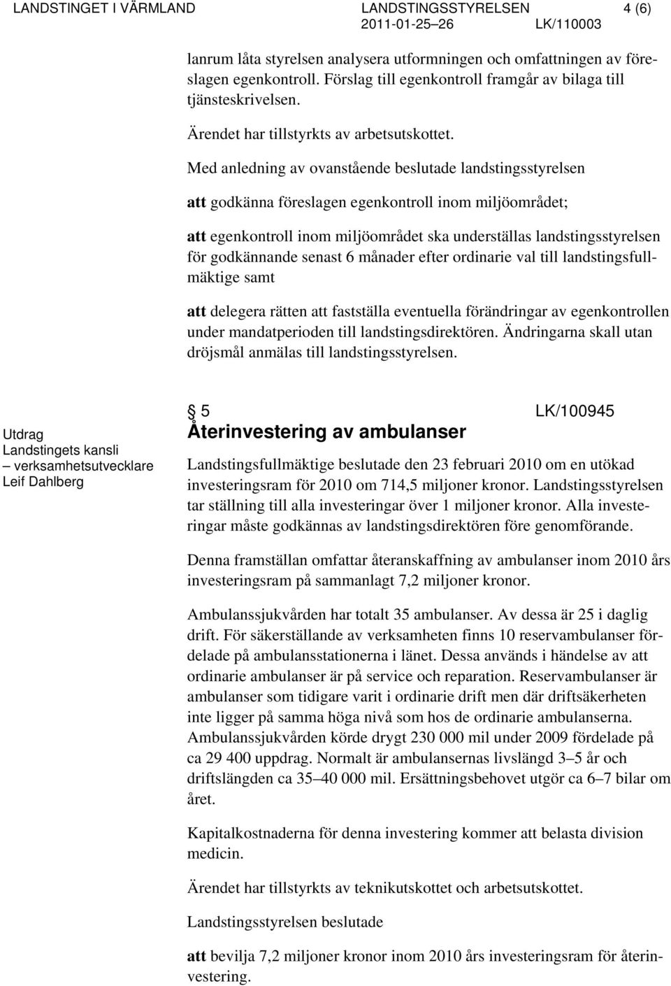 Med anledning av ovanstående beslutade landstingsstyrelsen att godkänna föreslagen egenkontroll inom miljöområdet; att egenkontroll inom miljöområdet ska underställas landstingsstyrelsen för