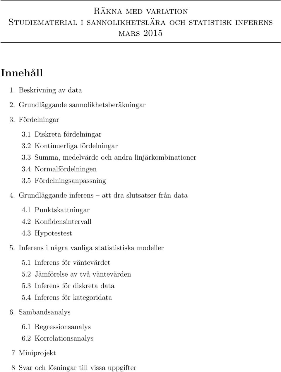 Grundläggande inferens att dra slutsatser från data 4.1 Punktskattningar 4.2 Konfidensintervall 4.3 Hypotestest 5. Inferens i några vanliga statististiska modeller 5.